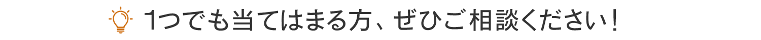 １つでも当てはまる方、ぜひご相談ください！